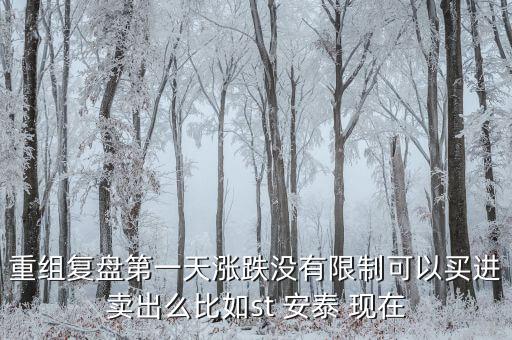st安泰什么時(shí)候復(fù)牌，重組復(fù)盤(pán)第一天漲跌沒(méi)有限制可以買(mǎi)進(jìn)賣(mài)出么比如st 安泰 現(xiàn)在