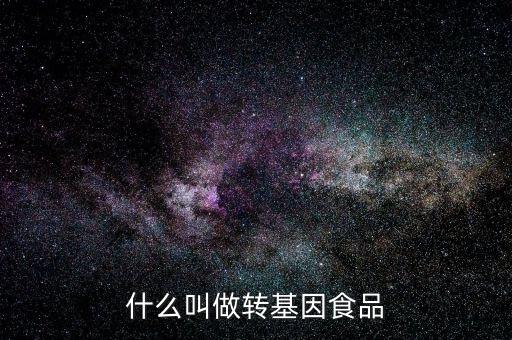 什么叫基因食品，什么叫基因食品啊解釋的簡(jiǎn)單一點(diǎn)啊
