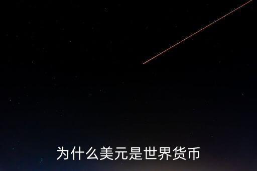 為什么美元國際貨幣，為什么把美元作為國際通用貨幣