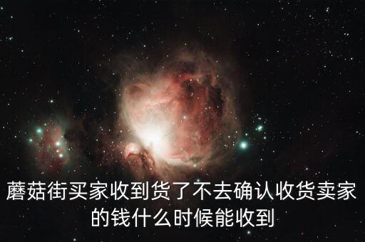 蘑菇街買(mǎi)家收到貨了不去確認(rèn)收貨賣家的錢(qián)什么時(shí)候能收到