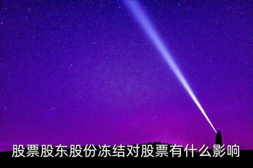 股權(quán)凍結(jié)對(duì)公司有什么影響，股票股東股份凍結(jié)對(duì)股票有什么影響