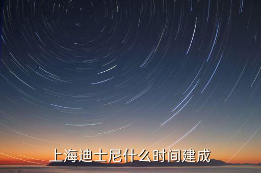 上海迪士尼什么時(shí)候開建，上海迪士尼什么時(shí)候可以建成