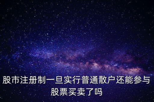 股市注冊(cè)制一旦實(shí)行普通散戶(hù)還能參與股票買(mǎi)賣(mài)了嗎