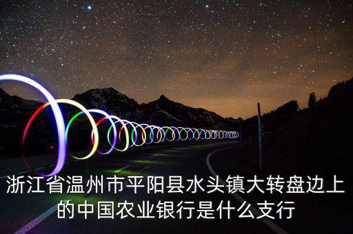 平陽橫陽路的農(nóng)行叫什么支行，平陽麻布農(nóng)業(yè)銀行的開戶銀行是什么