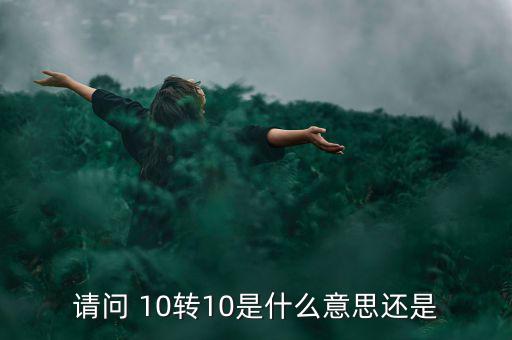 什么是10轉(zhuǎn)10送10，請問 10轉(zhuǎn)10是什么意思還是
