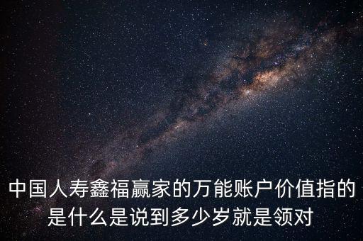 萬能帳戶價值是什么，中國人壽保險鑫福贏家萬能賬戶價值是啥意思