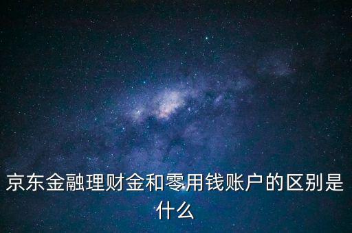 什么是理財(cái)金，京東金融理財(cái)金和零用錢賬戶的區(qū)別是什么