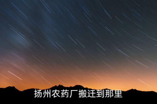 文峰路揚(yáng)州農(nóng)藥廠什么時(shí)候搬遷，揚(yáng)農(nóng)集團(tuán)在揚(yáng)州屬于什么單位