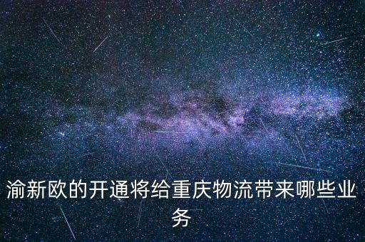 渝新歐的開(kāi)通將給重慶物流帶來(lái)哪些業(yè)務(wù)