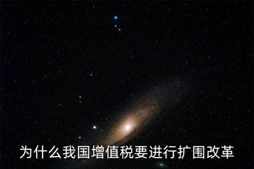 增值稅擴(kuò)圍是什么，我國增值稅改革和擴(kuò)圍的阻力原因是什么