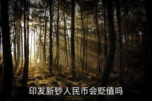 新版人民發(fā)行代表什么貶值嘛，印發(fā)新鈔人民幣會貶值嗎