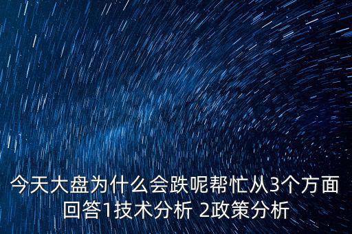 今天大盤為什么跌，今天大盤為什么會(huì)跌呢幫忙從3個(gè)方面回答1技術(shù)分析 2政策分析