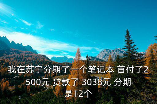 蘇寧三零分期什么意思，我在蘇寧分期了一個(gè)筆記本 首付了2500元 貸款了 3038元 分期是12個(gè)