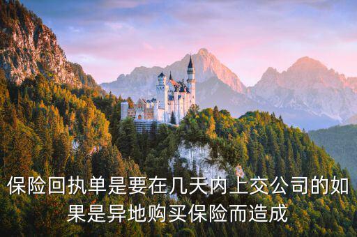 保險(xiǎn)回執(zhí)單什么時(shí)候簽，保險(xiǎn)回執(zhí)單是要在幾天內(nèi)上交公司的如果是異地購(gòu)買保險(xiǎn)而造成