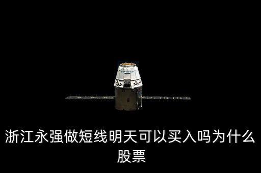 浙江永強(qiáng)做短線明天可以買(mǎi)入嗎為什么 股票