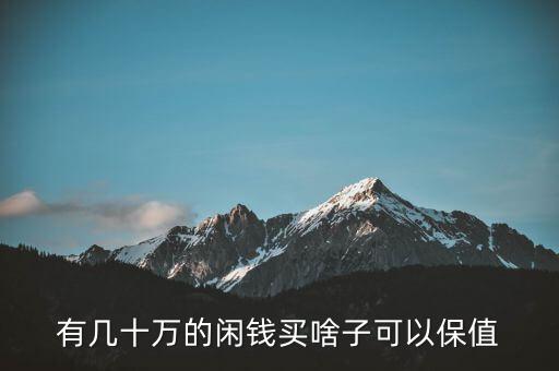 閑錢買什么最保值，手頭有點(diǎn)閑錢想買點(diǎn)有收藏價(jià)值的東西有什么好的東西