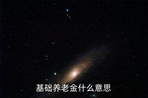 什么叫基礎養(yǎng)老金，基本養(yǎng)老金是什么