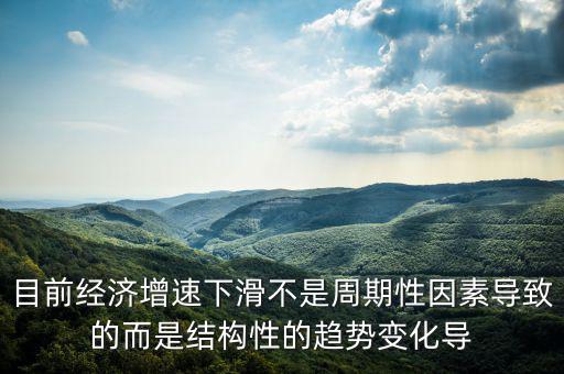 結(jié)構(gòu)性因素什么意思，目前經(jīng)濟(jì)增速下滑不是周期性因素導(dǎo)致的而是結(jié)構(gòu)性的趨勢(shì)變化導(dǎo)