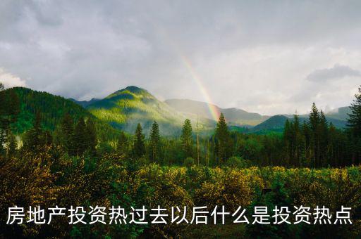 房地產(chǎn)熱之后是什么，房地產(chǎn)投資熱過(guò)去以后什么是投資熱點(diǎn)