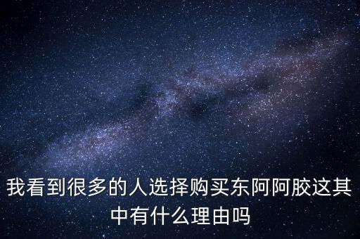 阿膠什么北京能夠獲勝的理由有，我看到很多的人選擇購(gòu)買東阿阿膠這其中有什么理由嗎