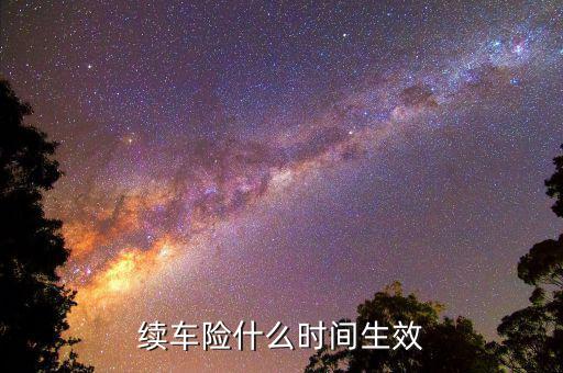 車險提前續(xù)保什么時候生效，續(xù)保買車險多久生效