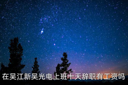 汪澤其為什么辭職，在吳江新吳光電上班十天辭職有工資嗎