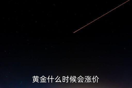 金價什么時候會漲，黃金要什么時候漲價