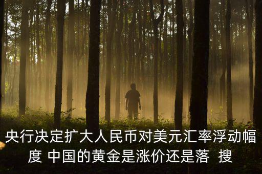 為什么不顧地方債務，央行決定擴大人民幣對美元匯率浮動幅度 中國的黃金是漲價還是落  搜