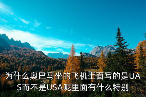 奧巴馬寫的代碼是什么，為什么奧巴馬坐的飛機上面寫的是UAS而不是USA呢里面有什么特別
