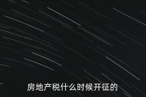 什么時(shí)候征收房產(chǎn)稅，房產(chǎn)稅何時(shí)開始征收