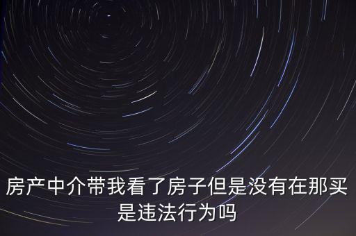 房產(chǎn)中介帶我看了房子但是沒(méi)有在那買是違法行為嗎