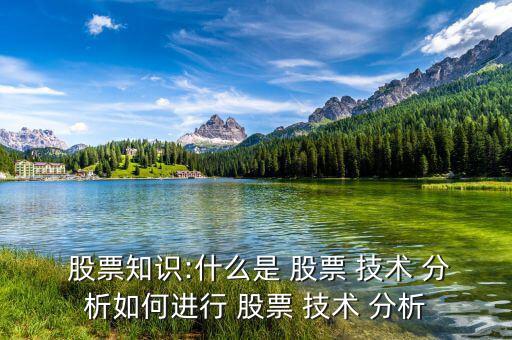  股票知識:什么是 股票 技術(shù) 分析如何進行 股票 技術(shù) 分析