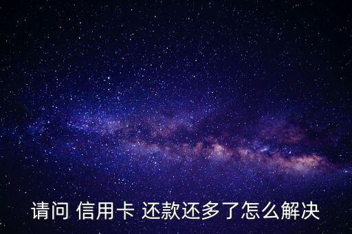 請(qǐng)問 信用卡 還款還多了怎么解決
