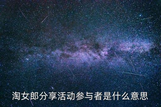 淘女郎分享活動參與者是什么，淘女郎分享活動參與者自己怎樣看到