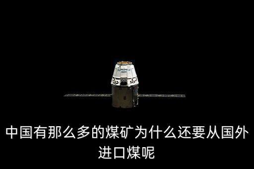 為什么要進(jìn)口煤炭，中國(guó)煤炭產(chǎn)能過(guò)剩為什么還要進(jìn)口大量煤炭