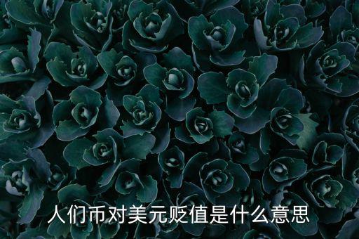人民幣對(duì)美元貶值意味著什么，人們幣對(duì)美元貶值是什么意思