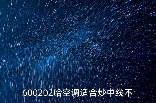 哈空調(diào)有什么利好，近5年任選一年評價哈空調(diào)600215股利支付水平股利支付形式
