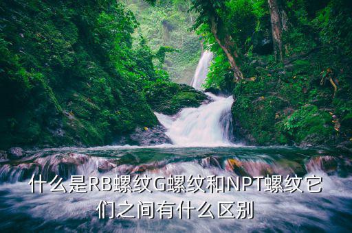 rb是什么螺紋，什么是RB螺紋G螺紋和NPT螺紋它們之間有什么區(qū)別