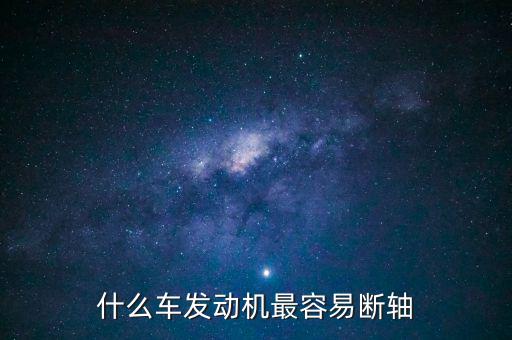什么品牌車最容易斷軸，什么車發(fā)動(dòng)機(jī)最容易斷軸