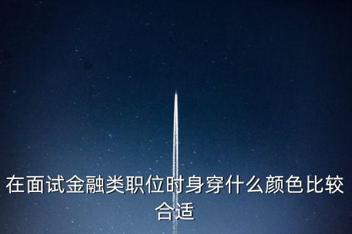 在面試金融類職位時(shí)身穿什么顏色比較合適