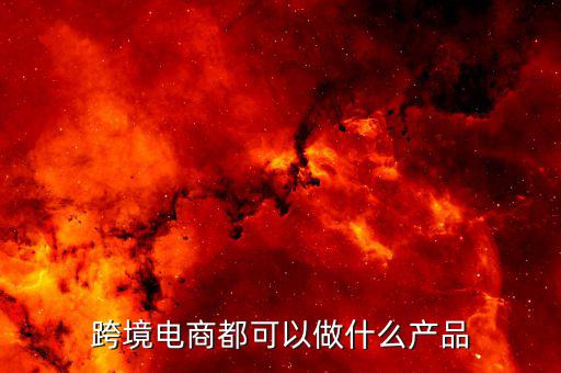 鄭州跨境電子商務賣什么，跨境電商都可以做什么產(chǎn)品