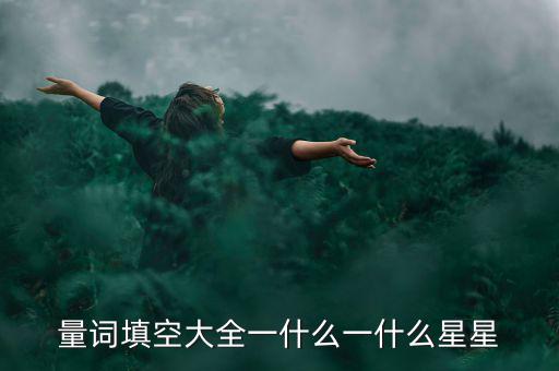 星星科技什么情況，量詞填空大全一什么一什么星星