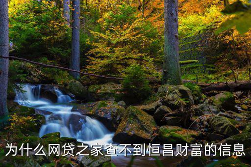 網(wǎng)貸之家為什么沒有恒昌，做恒昌財富p2p下線安全嗎