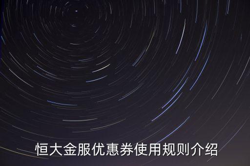 恒大金服新手專(zhuān)享怎么沒(méi)有了,恒大金服有哪些優(yōu)惠券?