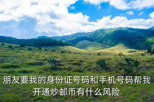 朋友要我的身份證號碼和手機號碼幫我開通炒郵幣有什么風(fēng)險