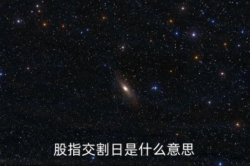 股指交割日是什么意思，股指交割日什么意思