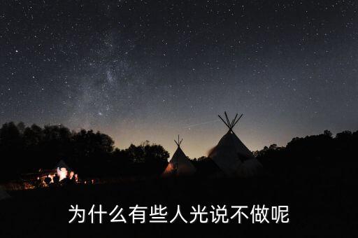 光做不說為什么，為什么有些人光說不做呢