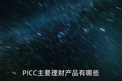 中民信控股有什么理財產(chǎn)品，PICC主要理財產(chǎn)品有哪些