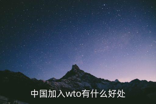 加入wto對(duì)中國(guó)有什么好的，我國(guó)加入WTO有哪些好處