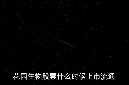 300401什么時候上市，花園生物股票什么時候上市流通